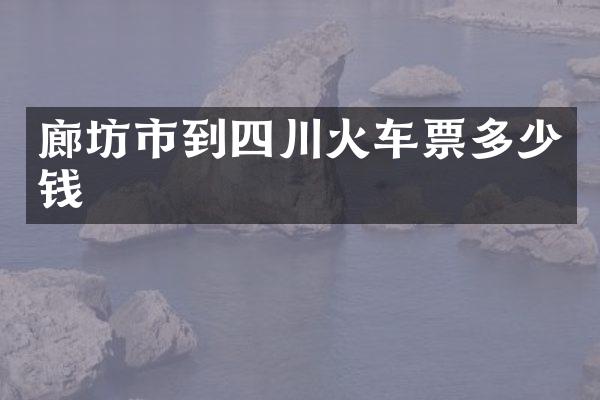 廊坊市到四川火车票多少钱