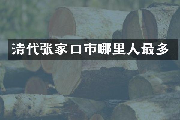 清代张家口市哪里人最多