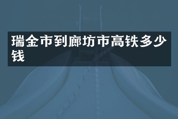 瑞金市到廊坊市高铁多少钱
