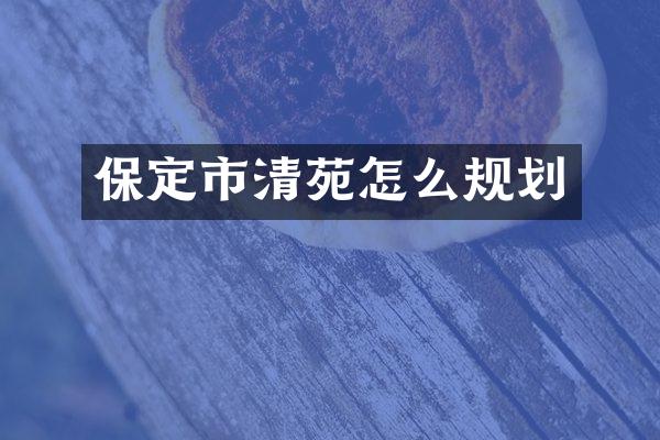 保定市清苑怎么规划