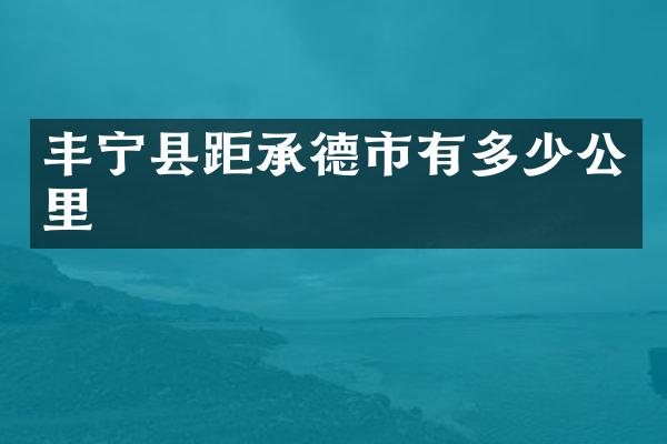 丰宁县距承德市有多少公里