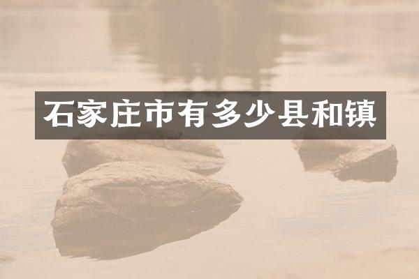 石家庄市有多少县和镇