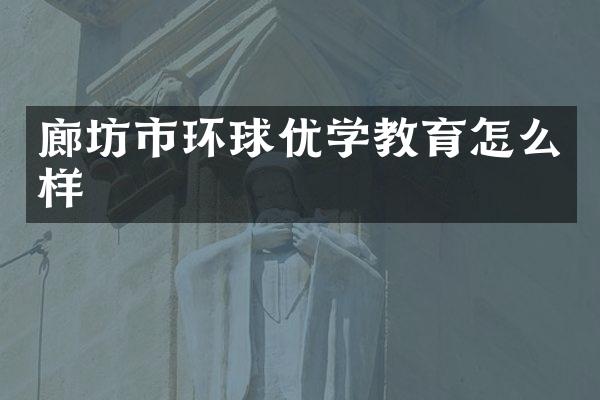 廊坊市环球优学教育怎么样