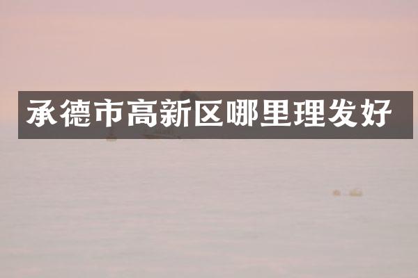 承德市高新区哪里理发好