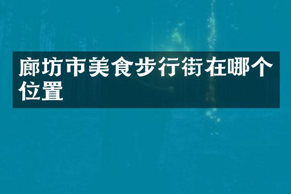 廊坊市美食步行街在哪个位置