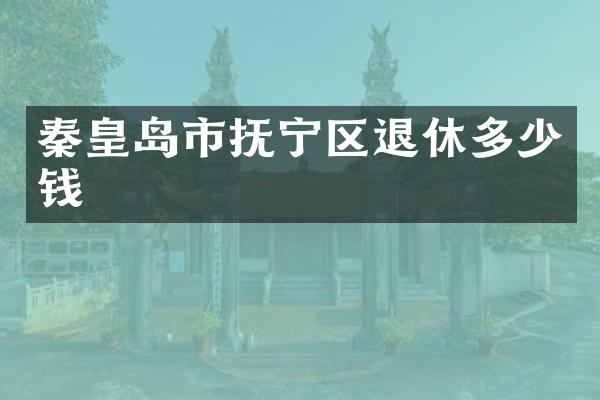 秦皇岛市抚宁区退休多少钱