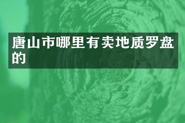 唐山市哪里有卖地质罗盘的