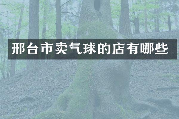 邢台市卖气球的店有哪些