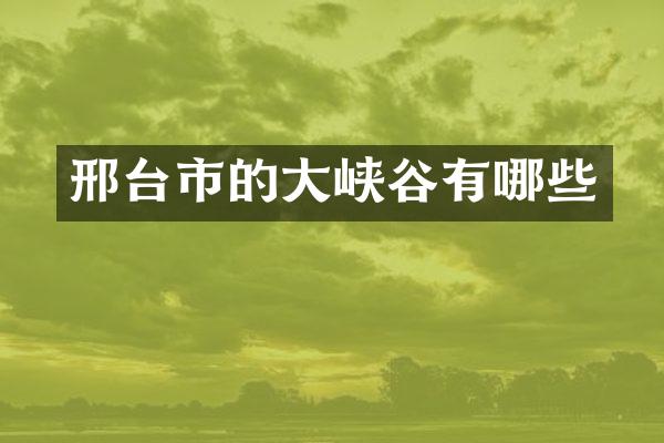 邢台市的大峡谷有哪些