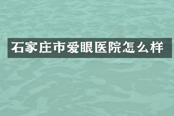 石家庄市爱眼医院怎么样