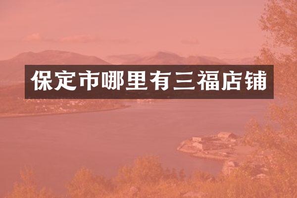 保定市哪里有三福店铺