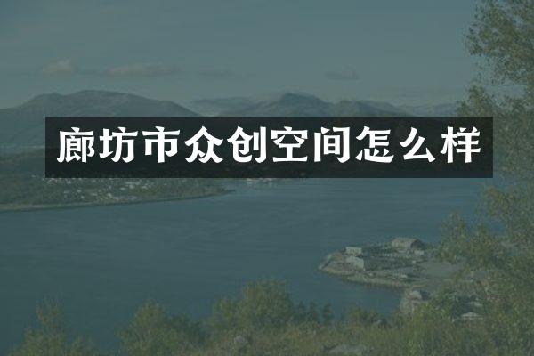 廊坊市众创空间怎么样