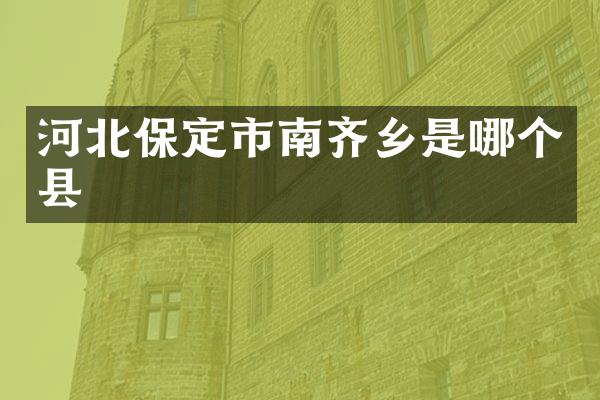 河北保定市南齐乡是哪个县