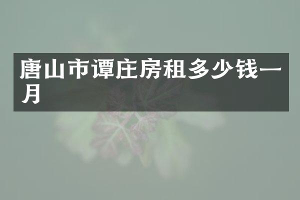 唐山市谭庄房租多少钱一月