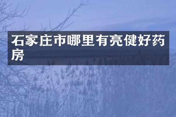 石家庄市哪里有亮健好药房