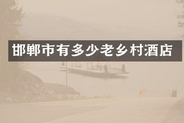 邯郸市有多少老乡村酒店