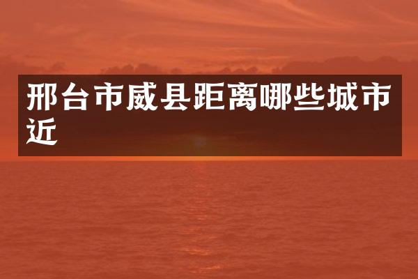邢台市威县距离哪些城市近