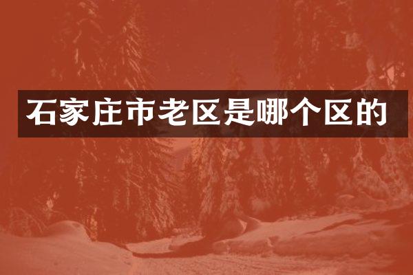 石家庄市老区是哪个区的