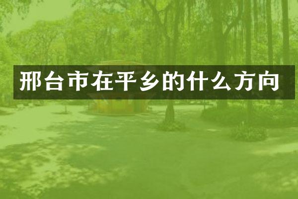 邢台市在平乡的什么方向