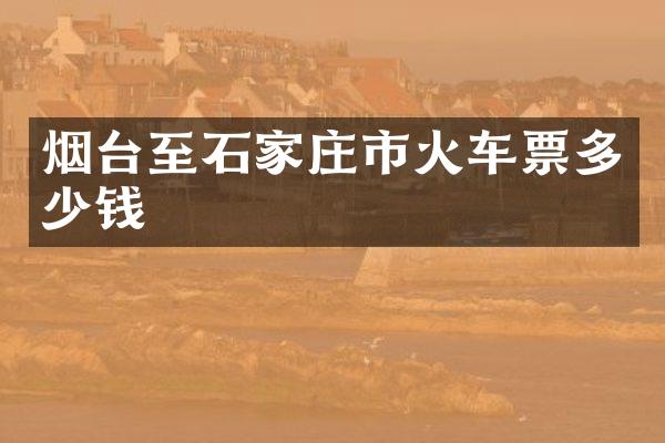 烟台至石家庄市火车票多少钱