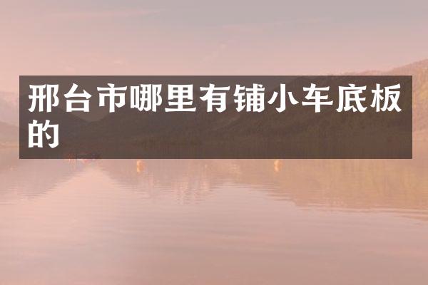 邢台市哪里有铺小车底板的