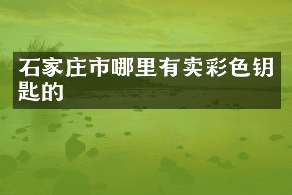 石家庄市哪里有卖彩色钥匙的