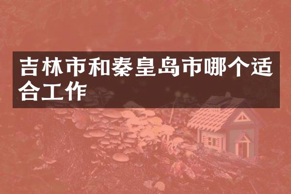 吉林市和秦皇岛市哪个适合工作