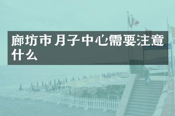 廊坊市月子中心需要注意什么