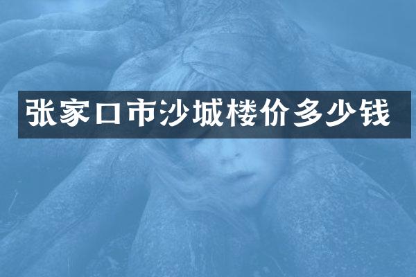 张家口市沙城楼价多少钱
