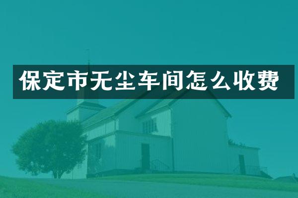 保定市无尘车间怎么收费