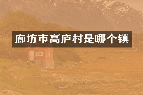廊坊市高庐村是哪个镇