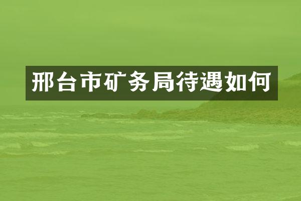 邢台市矿务局待遇如何