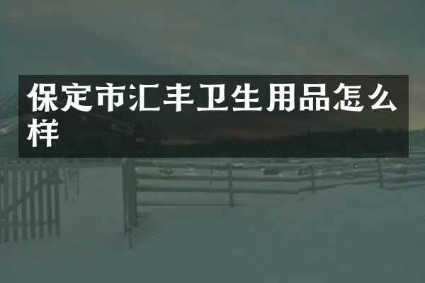 保定市汇丰卫生用品怎么样