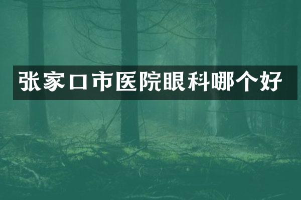 张家口市医院眼科哪个好