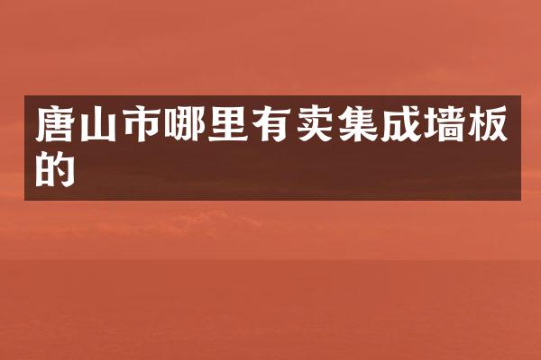 唐山市哪里有卖集成墙板的
