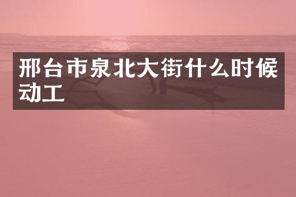 邢台市泉北大街什么时候动工