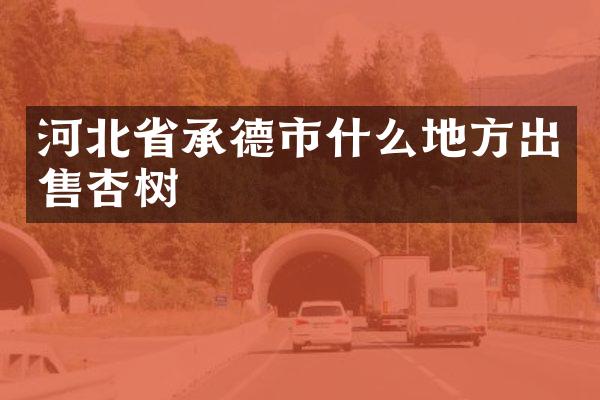 河北省承德市什么地方出售杏树