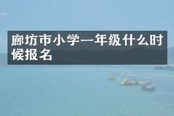 廊坊市小学一年级什么时候报名