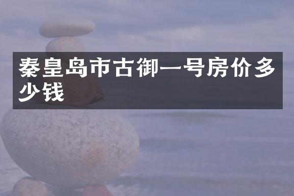 秦皇岛市古御一号房价多少钱