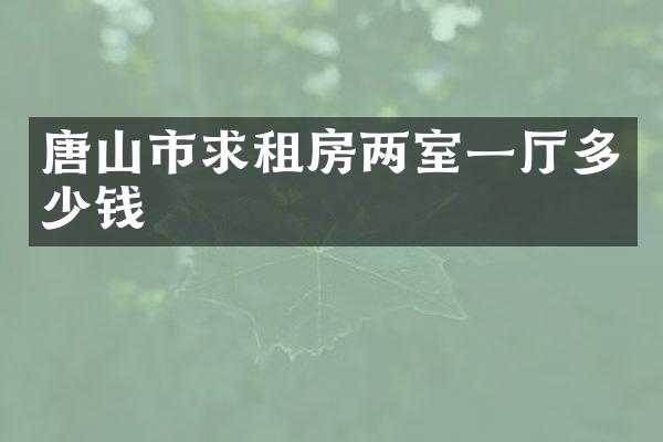 唐山市求租房两室一厅多少钱