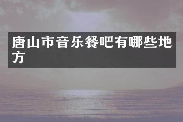 唐山市音乐餐吧有哪些地方