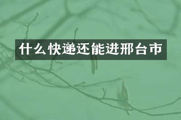 什么快递还能进邢台市