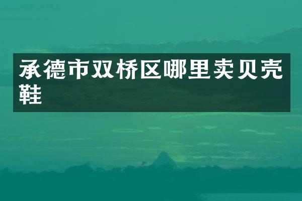承德市双桥区哪里卖贝壳鞋