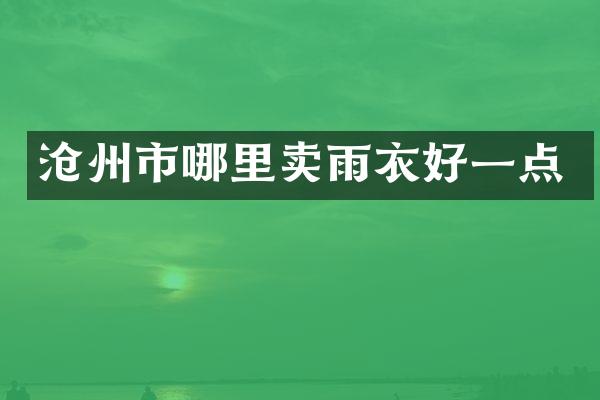 沧州市哪里卖雨衣好一点