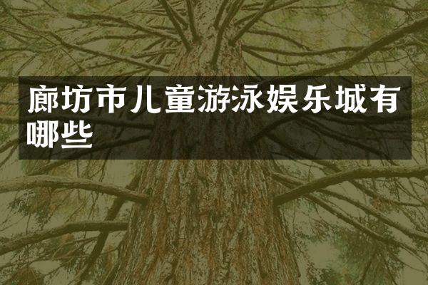 廊坊市儿童游泳娱乐城有哪些