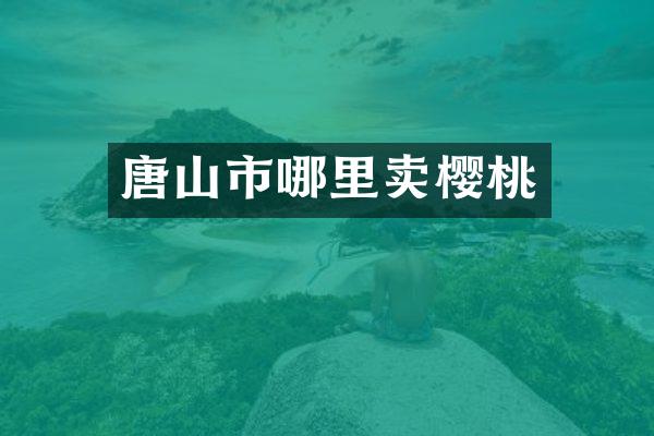唐山市哪里卖樱桃