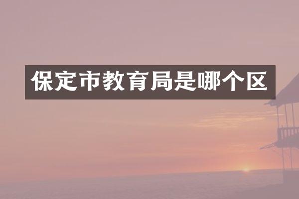 保定市教育局是哪个区