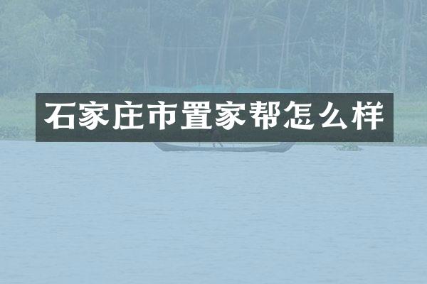 石家庄市置家帮怎么样
