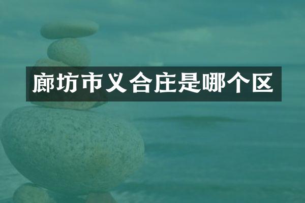 廊坊市义合庄是哪个区