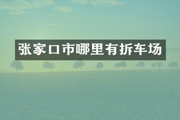张家口市哪里有拆车场